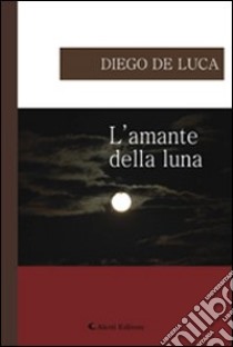 L'amante della luna libro di De Luca Diego