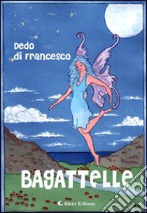 Bagattelle. Racconti italiani e altre storie libro di Di Francesco Dedo