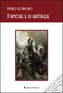 D'amore e di battaglia libro di Lo Iacono Pietro