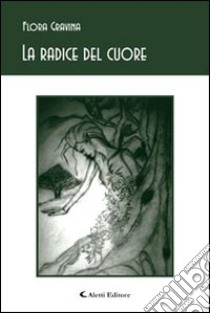 La radice del cuore libro di Gravina Flora