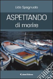 Aspettando si morire libro di Spagnuolo Lidia