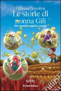 Le storie di nonna Gili (per bambini, ragazzi e adulti) libro di Azzolini Giliana