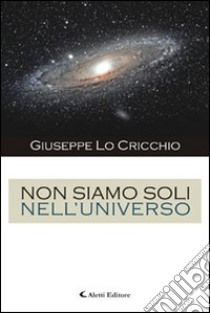 Non siamo soli nell'universo libro di Lo Cricchio Giuseppe