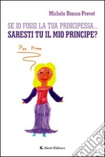 Se io fossi la tua principessa... saresti tu il mio principe? libro di Bianco Prevot Michela