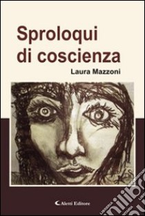 Sproloqui di coscienza libro di Mazzoni Laura