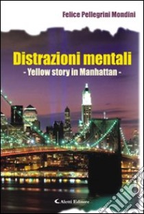 Distrazioni mentali. Yellow story in Manhattan libro di Pellegrini Mondini Felice