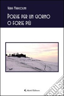 Poesie per un giorno o forse più libro di Marcolini Vera