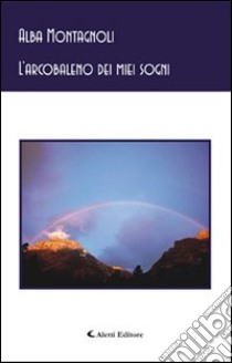 L'arcobaleno dei miei sogni libro di Montagnoli Alba