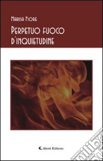 Perpetuo fuoco d'inquietudine libro di Fiore Marisa