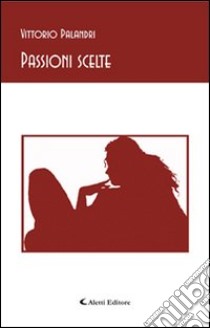 Passioni scelte libro di Palandri Vittorio