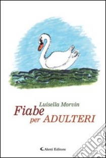 Fiabe per adulteri! libro di Morvin Luisella