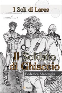 I soli di Lares. Il soldato di ghiaccio libro di Marongiu Federica