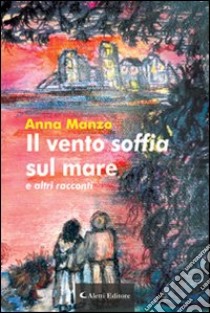 Il vento soffia sul mare e altri racconti libro di Manzo Anna