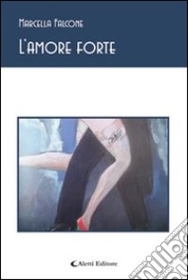 L'amore forte libro di Falcone Marcella