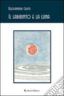 Il labirinto e la luna libro di Giusti Alessandra