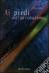 Ai piedi dell'arcobaleno libro di Corsi Elio