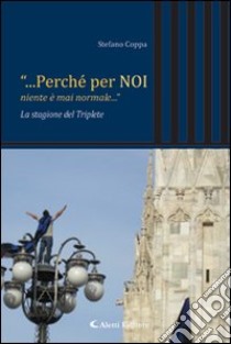 «...Perché per noi niente è mai normale...». La stagione del triplete libro di Coppa Stefano