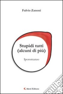 Stupidi tutti (alcuni di più) libro di Zanoni Fulvio