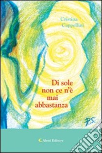 Di sole non ce n'è mai abbastanza libro di Cappellini Cristina