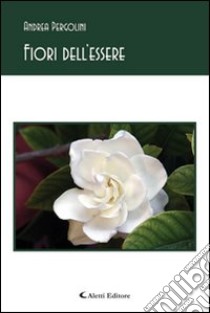 Fiori dell'essere libro di Pergolini Andrea