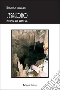 L'esagono. Poesie alchemiche libro di Laurora Antonio