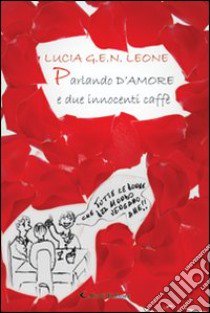 Parlando d'amore e due innocenti caffè libro di Leone Lucia G.E.N.