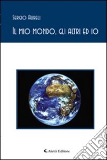 Il mio mondo, gli altri ed io libro di Aureli Sergio