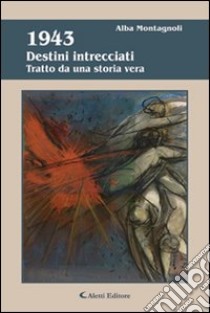 1943 destini intrecciati. Tratto da una storia vera libro di Montagnoli Alba