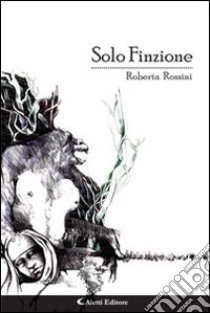 Solo finzione libro di Rossini Roberta