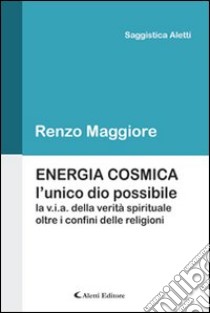 Energia cosmica. L'unico Dio possibile libro di Maggiore Renzo