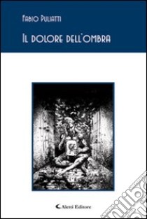 Il dolore dell'ombra libro di Puliatti Fabio