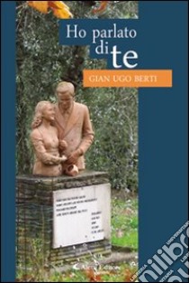 Ho parlato di te libro di Berti G. Ugo