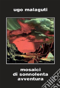 Mosaici di sonnolenta avventura. Ediz. integrale libro di Malaguti Ugo