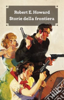 Storie della frontiera. Ediz. integrale libro di Howard Robert E.; Malaguti U. (cur.); Corridore A. (cur.)