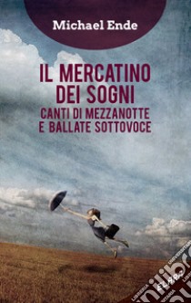 Il mercatino dei sogni. Canti di mezzanotte e ballate sottovoce libro di Ende Michael; Corridore A. (cur.)