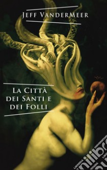 La città dei santi e dei folli libro di VanderMeer Jeff; Malaguti U. (cur.); Corridore A. (cur.)