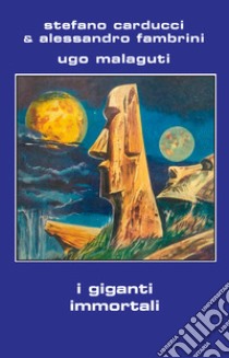 I giganti immortali libro di Carducci Stefano; Fambrini Alessandro; Malaguti Ugo