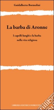 La barba di Aronne. I capelli lunghi e la barba nella vita religiosa libro di Bormolini Guidalberto