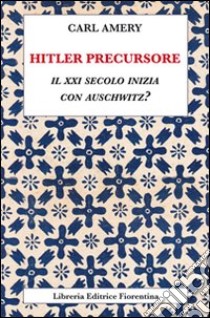 Hitler precursore. Il XXI secolo inizia con Auschwitz? libro di Amery Carl