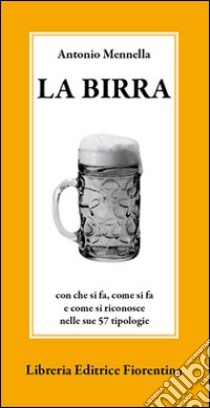 La birra. Con che si fa, come si fa e come si riconosce nelle sue 57 tipologie libro di Mennella Antonio