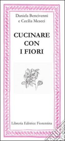 Cucinare con i fiori libro di Bencivenni Daniela; Meacci Cecilia