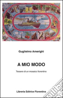 A mio modo. Tessere di un mosaico fiorentino libro di Amerighi Guglielmo