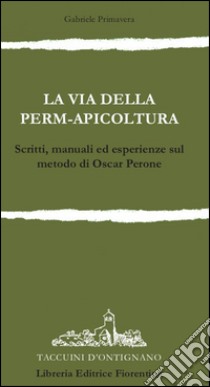 La via della permapicoltura. Scritti, manuali ed esperienze sul metodo di Oscar Perone libro di Primavera Gabriele