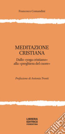 Meditazione cristiana. Dallo «yoga cristiano» alla «preghiera del cuore» libro di Comandini Francesco