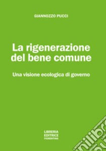 La rigenerazione del bene comune. Una visione ecologica di governo libro di Pucci Giannozzo