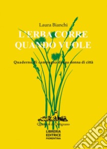 L'erba corre quando vuole. Quaderno di campagna di una donna di città libro di Bianchi Laura