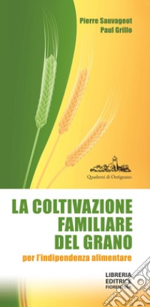 La coltivazione familiare del grano per l'indipendenza alimentare. Ediz. ampliata libro di Sauvegeot Paul; Grillo Paul; Ceccarelli Salvatore