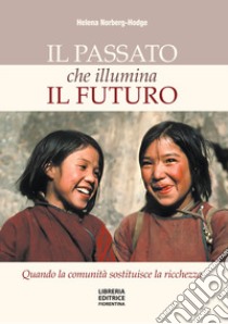 Il passato che illumina il futuro. Quando la comunità sostituisce la ricchezza libro di Norberg-Hodge Helena