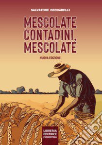 Mescolate contadini, mescolate. Cos'è e come si fa il miglioramento genetico partecipativo. Nuova ediz. libro di Ceccarelli Salvatore