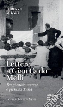 Lettere a Gian Carlo Melli. Tra giustizia umana e giustizia divina libro di Milani Lorenzo; Melli L. (cur.)